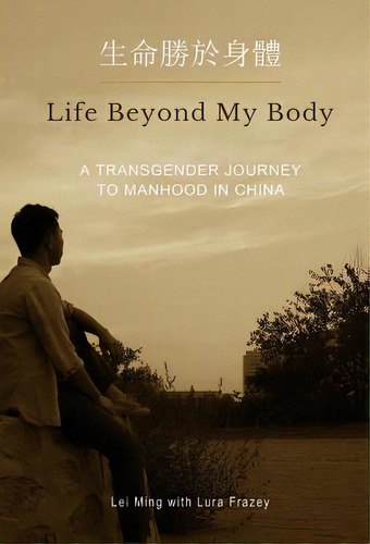 Life Beyond My Body: A Transgender Journey To Manhood In China, De Ming, Lei. Editorial Lightning Source Inc, Tapa Blanda En Inglés