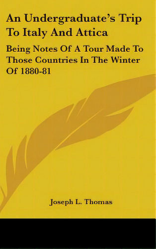 An Undergraduate's Trip To Italy And Attica: Being Notes Of A Tour Made To Those Countries In The..., De Thomas, Joseph L.. Editorial Kessinger Pub Llc, Tapa Dura En Inglés