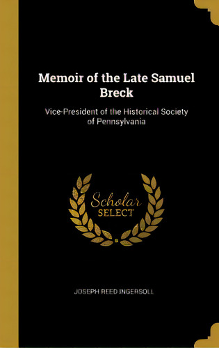 Memoir Of The Late Samuel Breck: Vice-president Of The Historical Society Of Pennsylvania, De Ingersoll, Joseph Reed. Editorial Wentworth Pr, Tapa Dura En Inglés
