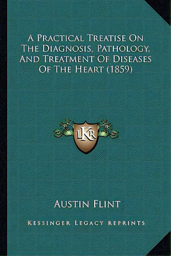 A Practical Treatise On The Diagnosis, Pathology, And Treatment Of Diseases Of The Heart (1859), De Flint, Austin. Editorial Kessinger Pub Llc, Tapa Blanda En Inglés
