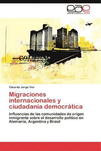 Migraciones Internacionales Y Ciudadania Democratica, De Eduardo Jorge Vior. Eae Editorial Academia Espanola, Tapa Blanda En Español