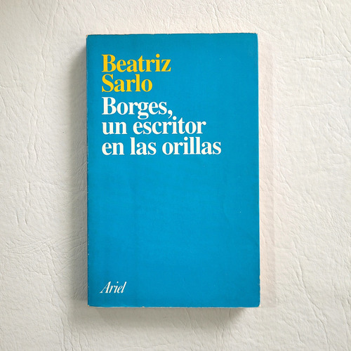 Beatriz Sarlo : Borges Escritor Orillas . Ariel #