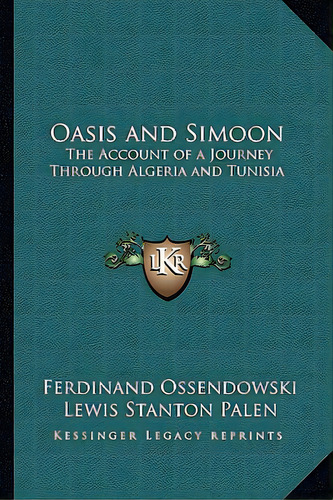 Oasis And Simoon: The Account Of A Journey Through Algeria And Tunisia, De Ossendowski, Ferdinand. Editorial Kessinger Pub Llc, Tapa Blanda En Inglés