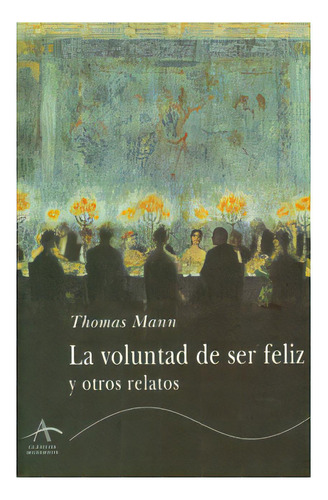 La Voluntad De Ser Feliz Y Otros Relatos: La Voluntad De Ser Feliz Y Otros Relatos, De Thomas Mann. Serie 8484280491, Vol. 1. Editorial Promolibro, Tapa Blanda, Edición 2001 En Español, 2001