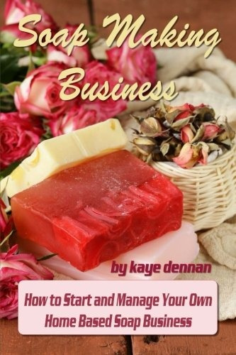 Soap Making Business How To Start And Manage Your Own Home B