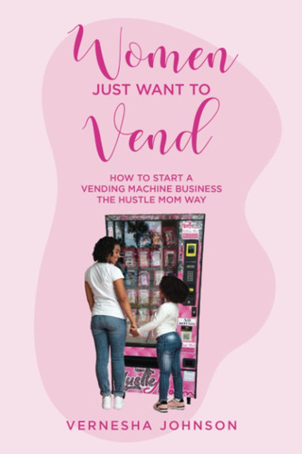 Libro: Women Just Want To Vend: How To Start A Vending Machi