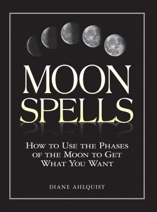 Moon Spells : How To Use The Phases Of The Moon To Get Wh...