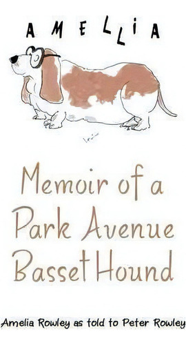 Memoir Of A Park Avenue Basset Hound, De Amelia Rowley. Editorial Archway Publishing, Tapa Dura En Inglés