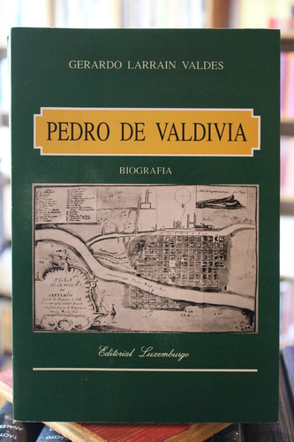 Pedro De Valdivia. Biografía - Gerardo Larraín Vades