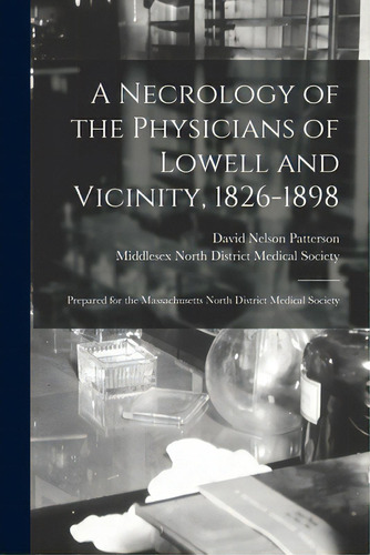 A Necrology Of The Physicians Of Lowell And Vicinity, 1826-1898: Prepared For The Massachusetts N..., De Patterson, David Nelson 1854-1908. Editorial Legare Street Pr, Tapa Blanda En Inglés