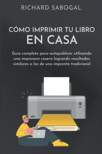 Libro: Cómo Imprimir Tu Libro En Casa: Guía Completa Para A