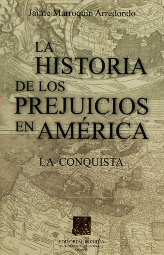 La Historia De Los Prejuicios En America La Conquista, De Jaime Marroquin Arredondo. Editorial Porrúa México, Edición 1, 2007 En Español