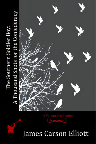 The Southern Soldier Boy: A Thousand Shots For The Confederacy, De Elliott, James Carson. Editorial Createspace, Tapa Blanda En Inglés