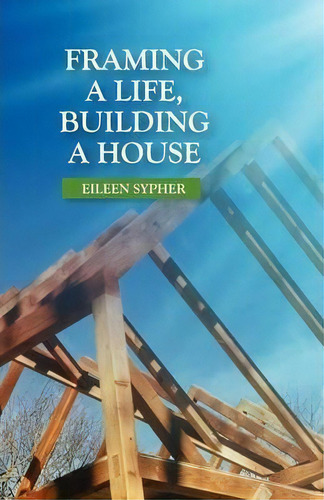 Framing A Life, Building A House, De Eileen Sypher. Editorial Goose River Press, Tapa Blanda En Inglés
