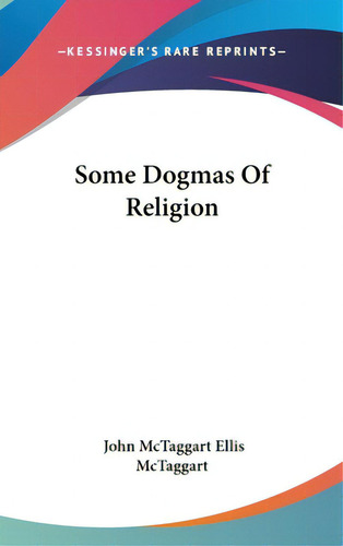 Some Dogmas Of Religion, De Mctaggart, John Mctaggart Ellis. Kessinger's Rare Reprints, Vol. 1. Editorial Kessinger Pub Llc, Tapa Dura En Inglés