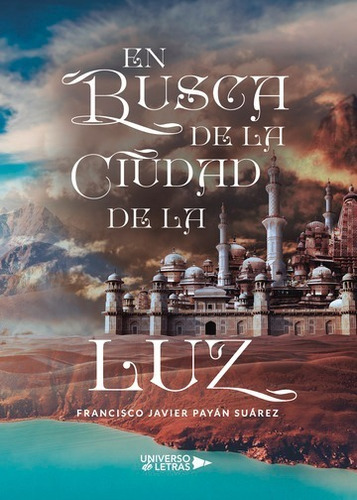 En Busca De La Ciudad De La Luz, De Francisco Javier Payán Suárez. Editorial Universo De Letras, Tapa Blanda, Edición 1 En Español