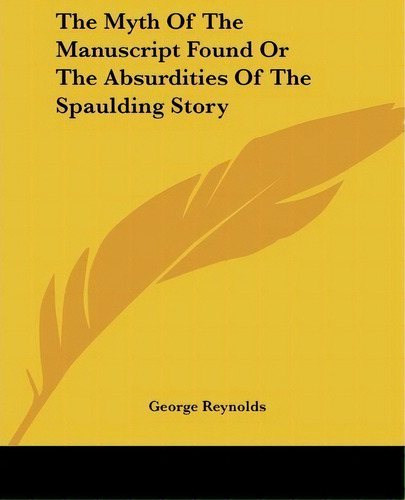 The Myth Of The Manuscript Found Or The Absurdities Of The Spaulding Story, De George Reynolds. Editorial Kessinger Publishing, Tapa Blanda En Inglés