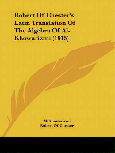 Robert Of Chester's Latin Translation Of The Algebra Of Al-khowarizmi (1915), De Al-khowarizmi. Editorial Kessinger Pub Llc, Tapa Blanda En Inglés