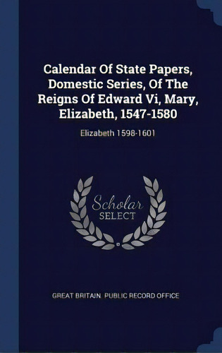 Calendar Of State Papers, Domestic Series, Of The Reigns Of Edward Vi, Mary, Elizabeth, 1547-1580..., De Great Britain Public Record Office. Editorial Chizine Pubn, Tapa Dura En Inglés