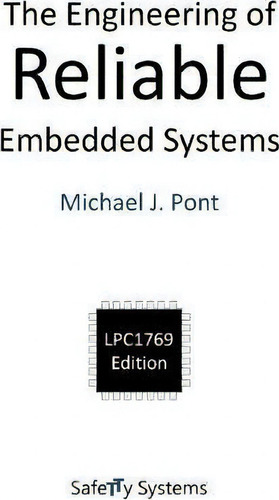 The Engineering Of Reliable Embedded Systems : Lpc1769 Edition, De Michael J. Pont., Vol. 1. Editorial Safetty Systems Ltd, Tapa Dura, Edición Lpc1769 Edition En Inglés