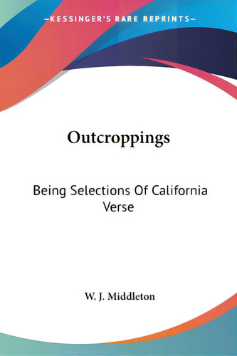 Outcroppings: Being Selections Of California Verse, De Middleton, W. J.. Editorial Kessinger Pub Llc, Tapa Blanda En Inglés