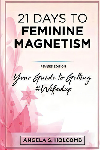 21 Days To Feminine Magnetism : Your Guide To Getting #wifedup, De Angela S Holcomb. Editorial Createspace Independent Publishing Platform, Tapa Blanda En Inglés