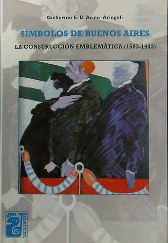 Simbolos De Buenos Aires. La Construccion Emblematica (1503-