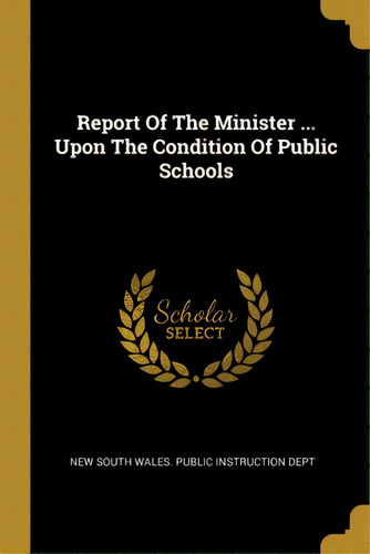 Report Of The Minister ... Upon The Condition Of Public Schools, De New South Wales Public Instruction Dept. Editorial Wentworth Pr, Tapa Blanda En Inglés