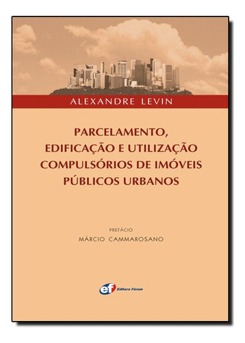 Parcelamento, Edificações E Utilização - Compulsórios De Imóveis Públicos Urbanos, De Alexandre Levin. Editora Forum Em Português