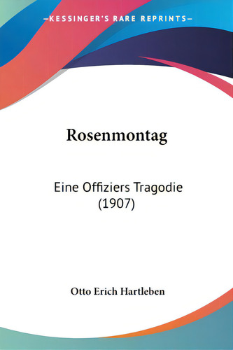 Rosenmontag: Eine Offiziers Tragodie (1907), De Hartleben, Otto Erich., Vol. 1. Editorial Kessinger Pub Llc, Tapa Blanda En Inglés