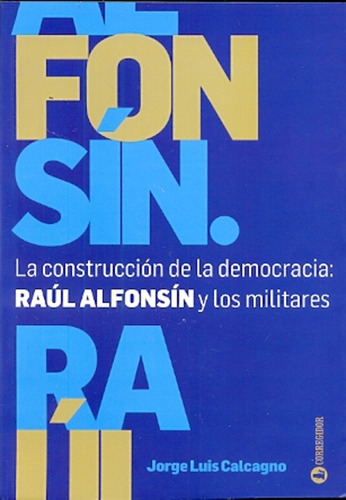 La Construccion Y La Democracia: Raul Alfonsin Y L 1a.ed - J