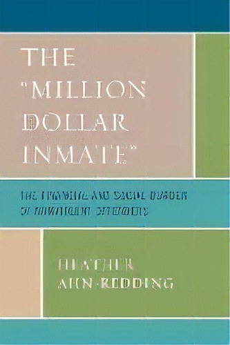 The 'million Dollar Inmate' : The Financial And Social Burden Of Nonviolent Offenders, De Heather Ahn-redding. Editorial Lexington Books, Tapa Blanda En Inglés