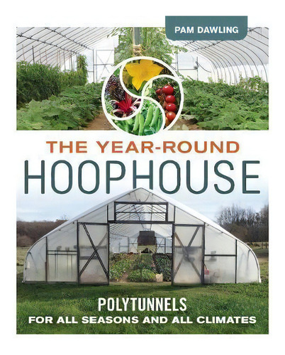 The Year-round Hoophouse : Polytunnels For All Seasons And All Climates, De Pam Dawling. Editorial New Society Publishers, Tapa Blanda En Inglés, 2018