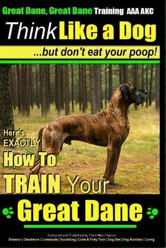 Great Dane, Great Dane Training Aaa Akc Think Like A Dog - But Don't Eat Your, De Mr Paul Allen Pearce. Editorial Createspace Independent Publishing Platform, Tapa Blanda En Inglés