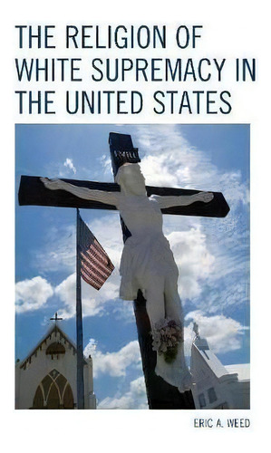 The Religion Of White Supremacy In The United States, De Eric Weed. Editorial Lexington Books, Tapa Dura En Inglés