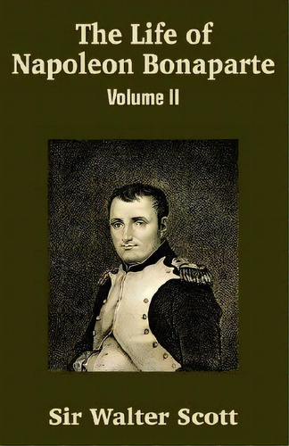 The Life Of Napoleon Bonaparte (volume Ii), De Sir Walter Scott. Editorial University Press Pacific, Tapa Blanda En Inglés