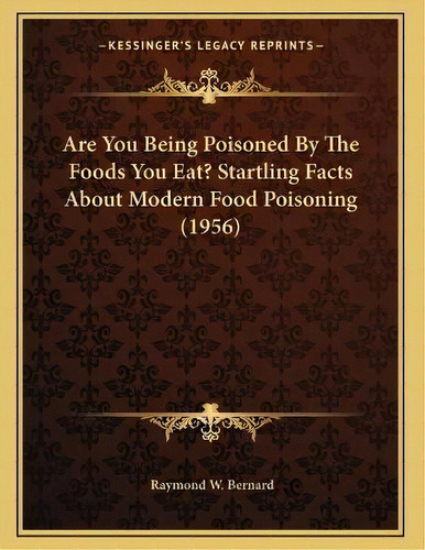 Are You Being Poisoned By The Foods You Eat? Startling Facts About Modern Food Poisoning (1956), De Raymond W Bernard. Editorial Kessinger Publishing, Tapa Blanda En Inglés