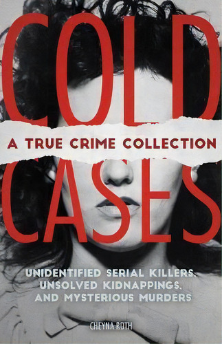 Cold Cases: A True Crime Collection : Unidentified Serial Killers, Unsolved Kidnappings, And Myst..., De Cheyna Roth. Editorial Ulysses Press, Tapa Blanda En Inglés