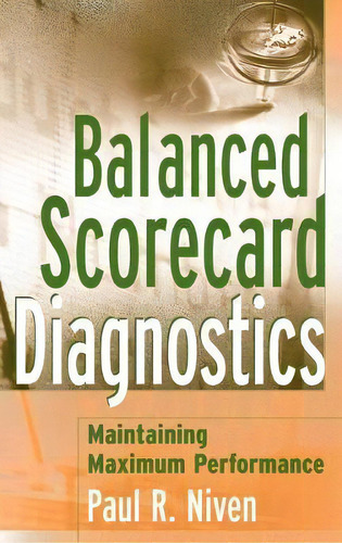 Balanced Scorecard Diagnostics : Maintaining Maximum Performance, De Paul R. Niven. Editorial John Wiley & Sons Inc, Tapa Dura En Inglés