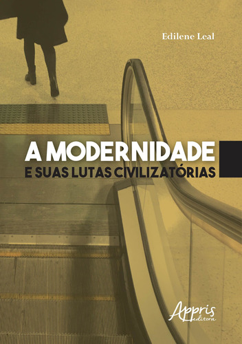 A modernidade e suas lutas civilizatórias, de Leal, Edilene. Appris Editora e Livraria Eireli - ME, capa mole em português, 2019