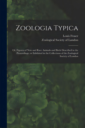 Zoologia Typica; Or, Figures Of New And Rare Animals And Birds Described In The Proceedings, Or E..., De Fraser, Louis. Editorial Legare Street Pr, Tapa Blanda En Inglés