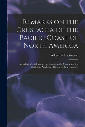 Remarks On The Crustacea Of The Pacific Coast Of North America: Including A Catalogue Of The Spec..., De Lockington, William N.. Editorial Legare Street Pr, Tapa Blanda En Inglés