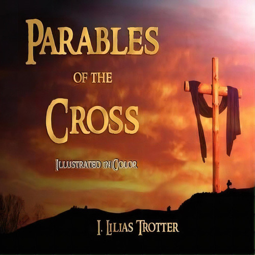 Parables Of The Cross - Illustrated In Color, De I Lilias Trotter. Editorial Watchmaker Publishing, Tapa Blanda En Inglés