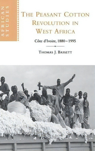 The Peasant Cotton Revolution In West Africa : Cote D'ivoire, 1880-1995, De Thomas J. Bassett. Editorial Cambridge University Press, Tapa Dura En Inglés