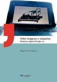Sobre Imágenes Y Máquinas : Medicina Digital Del Siglo Xxi -