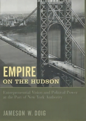 Empire On The Hudson : Entrepreneurial Vision And Political Power At The Port Of New York Authority, De Jameson W. Doig. Editorial Columbia University Press, Tapa Dura En Inglés