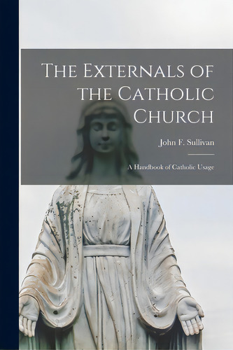 The Externals Of The Catholic Church; A Handbook Of Catholic Usage, De Sullivan, John F. (john Francis) 1867-. Editorial Hassell Street Pr, Tapa Blanda En Inglés