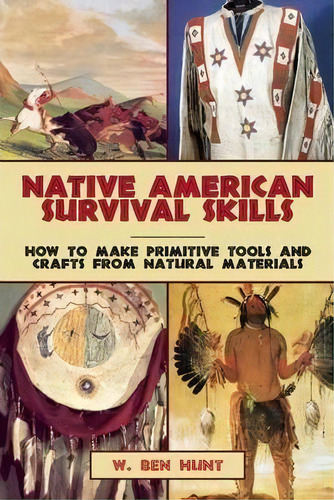 Native American Survival Skills : How To Make Primitive Tools And Crafts From Natural Materials, De W. Ben Hunt. Editorial Skyhorse Publishing, Tapa Blanda En Inglés