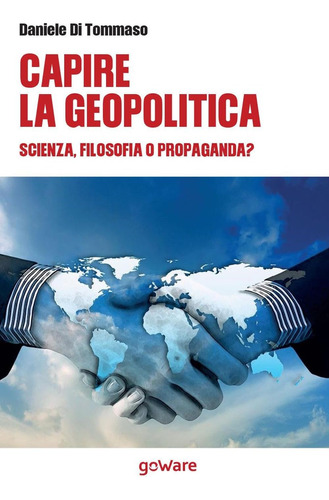 Libro: Capire La Geopolitica. Scienza Filosofia O Propaganda