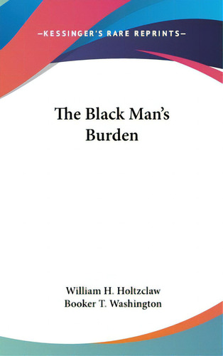 The Black Man's Burden, De Holtzclaw, William H.. Editorial Kessinger Pub Llc, Tapa Dura En Inglés